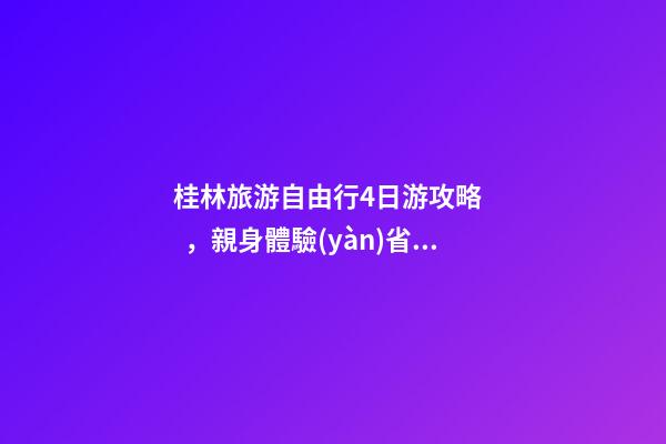 桂林旅游自由行4日游攻略，親身體驗(yàn)省心又省錢(qián)